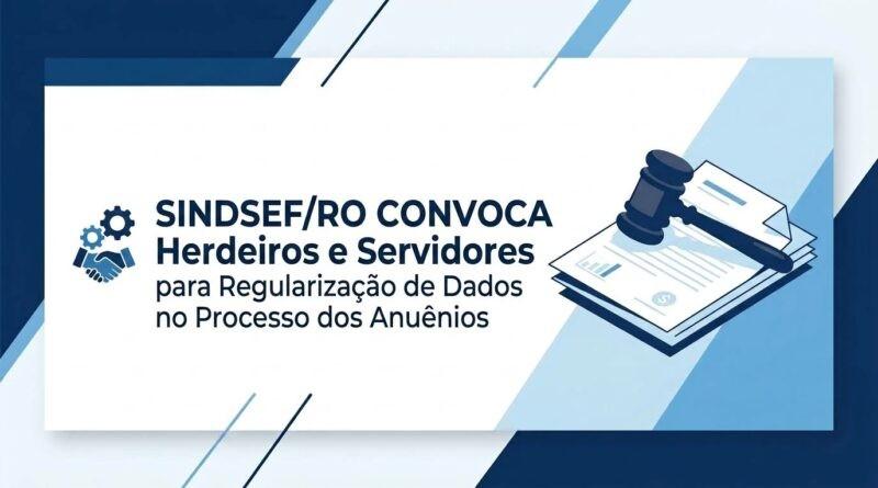 Geral - Sindsef/RO convoca herdeiros e servidores para regularização de dados no processo dos Anuênios